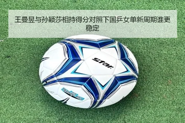 王曼昱与孙颖莎相持得分对照下国乒女单新周期谁更稳定